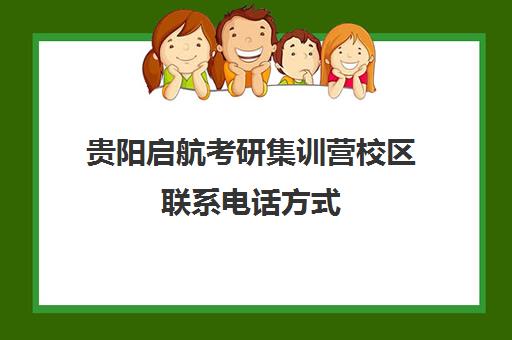 贵阳启航考研集训营校区联系电话方式（贵阳海文考研培训地址）