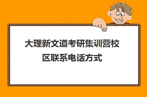 大理新文道考研集训营校区联系电话方式（大理考研辅导班）