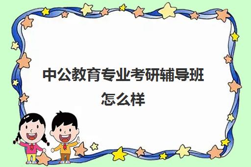 中公教育专业考研辅导班怎么样(考研新东方和中公教育哪个好)