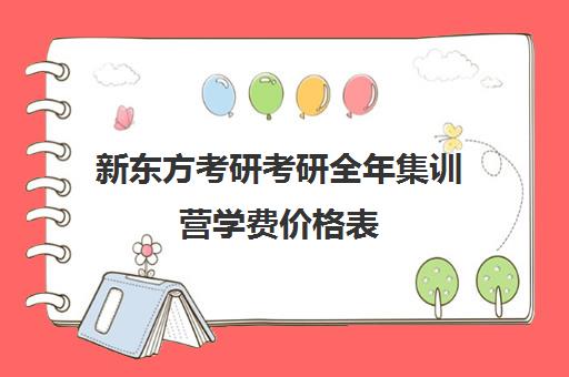 新东方考研考研全年集训营学费价格表（新东方考研价格表）