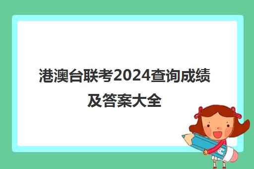 港澳台联考2024查询成绩及答案大全(港澳台联考会取消吗)