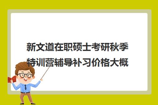 新文道在职硕士考研秋季特训营辅导补习价格大概多少钱