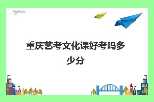 重庆艺考文化课好考吗多少分(艺考生和普通考生的区别)