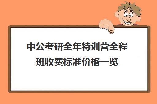 中公考研全年特训营全程班收费标准价格一览（中公教育公务员培训价格表）