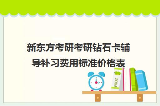 新东方考研考研钻石卡辅导补习费用标准价格表