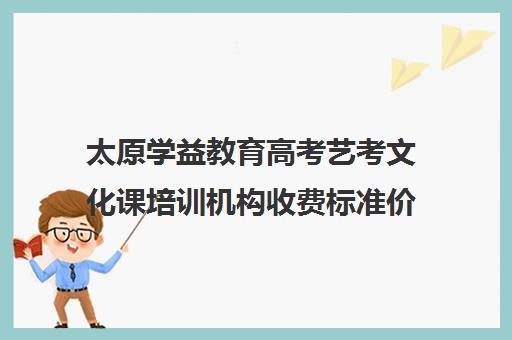 太原学益教育高考艺考文化课培训机构收费标准价格一览(艺考生文化课分数线)