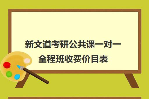 新文道考研公共课一对一全程班收费价目表（一般一对一补课多少钱一小时）