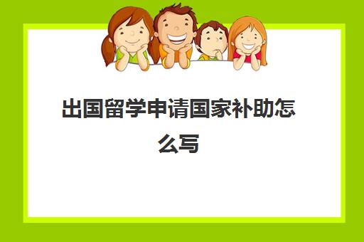 出国留学申请国家补助怎么写(出国留学补助标准)