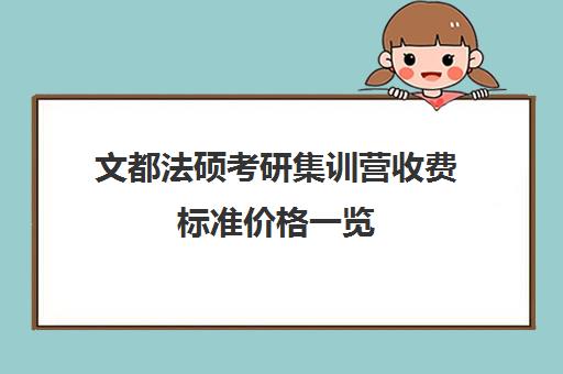 文都法硕考研集训营收费标准价格一览（海文考研好还是文都好）