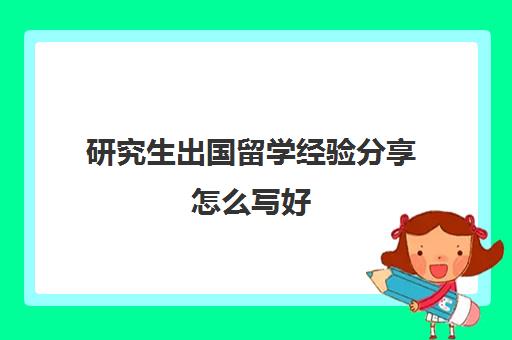 研究生出国留学经验分享怎么写好(怎么申请国外的研究生)