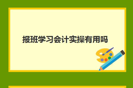 报班学习会计实操有用吗