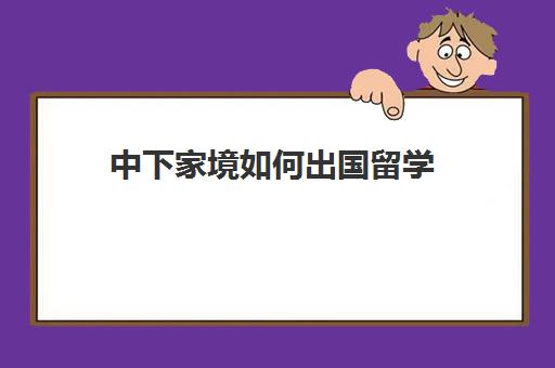 中下家境如何出国留学(普通家庭出国留学去哪)