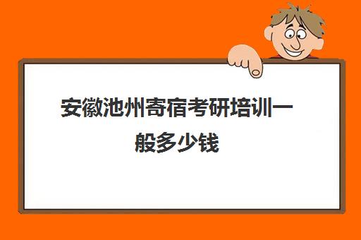 安徽池州寄宿考研培训一般多少钱(合肥考研培训机构哪个比较好)