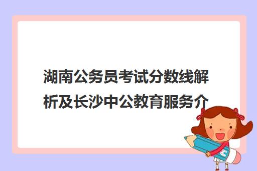 湖南公务员考试分数线解析及长沙中公教育服务介绍