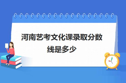 河南艺考文化课录取分数线是多少(河南艺考分数和文化课分数怎么算)