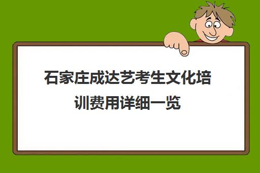 石家庄成达艺考生文化培训费用详细一览(石家庄前十名艺考培训机构)