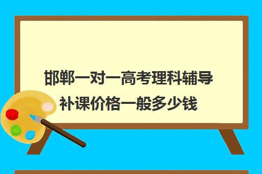 邯郸一对一高考理科辅导补课价格一般多少钱(邯郸最牛高中辅导机构)