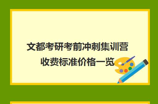 文都考研考前冲刺集训营收费标准价格一览（文都考研协议班怎么样）