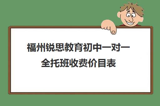 福州锐思教育初中一对一全托班收费价目表(福州全日制初中培训机构)