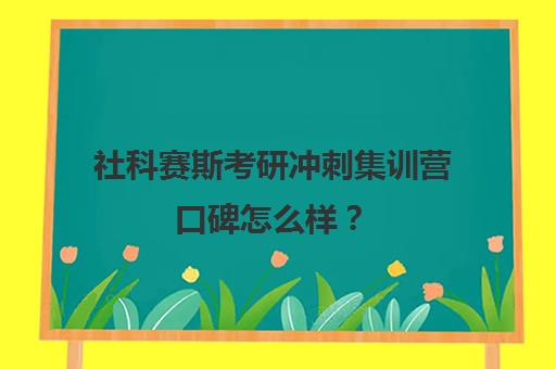 社科赛斯考研冲刺集训营口碑怎么样？（社科赛斯杭州分校在哪里）