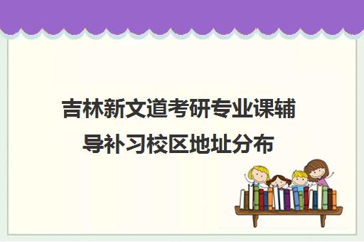 吉林新文道考研专业课辅导补习校区地址分布