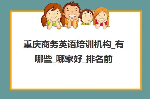 重庆商务英语培训机构_有哪些_哪家好_排名前十推荐