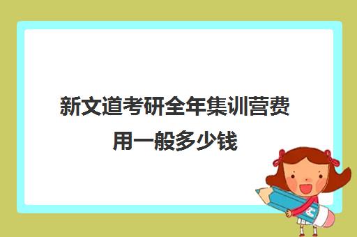 新文道考研全年集训营费用一般多少钱（新文道考研报班价格一览表）