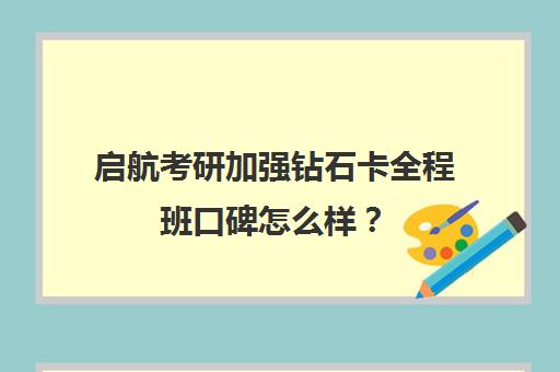 启航考研加强钻石卡全程班口碑怎么样？（新东方和启航考研哪个好）