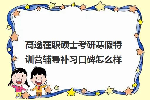 高途在职硕士考研寒假特训营辅导补习口碑怎么样？