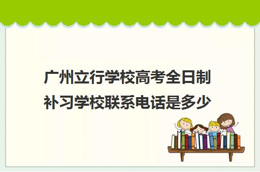 广州立行学校高考全日制补习学校联系电话是多少