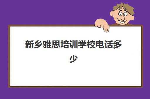 新乡雅思培训学校电话多少(新乡市英语培训班排名)