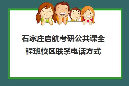 石家庄启航考研公共课全程班校区联系电话方式（石家庄考研培训集训营）