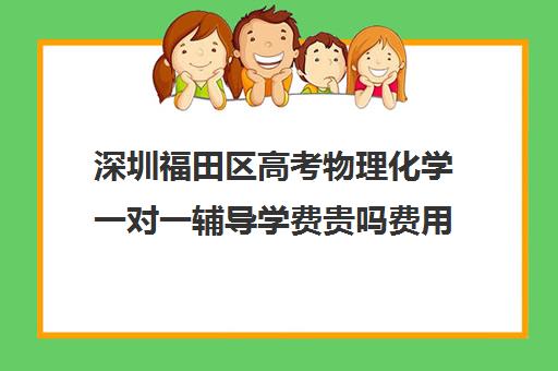 深圳福田区高考物理化学一对一辅导学费贵吗费用多少钱(深圳高中物理培训老师家在深圳