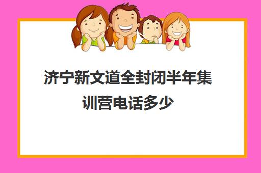 济宁新文道全封闭半年集训营电话多少（济宁全封闭寄宿学校）