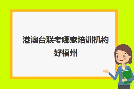 港澳台联考哪家培训机构好福州(港澳台联考会取消吗)