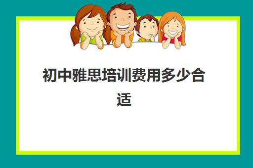 初中雅思培训费用多少合适(雅思培训学校费用多少)