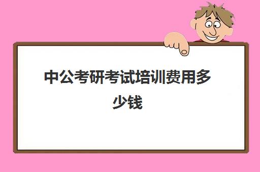 中公考研考试培训费用多少钱（中公培训班价格表一年）