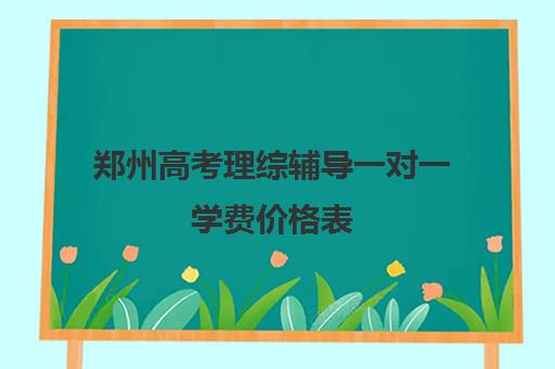 郑州高考理综辅导一对一学费价格表(郑州高考冲刺班封闭式全日制)