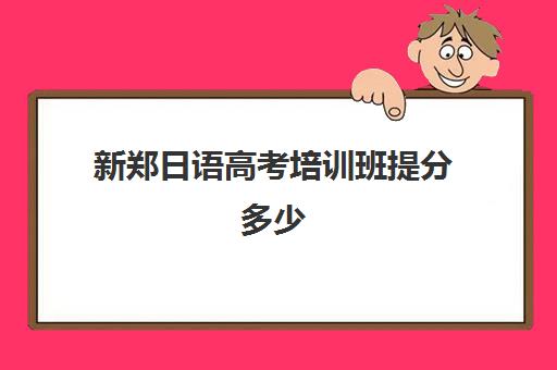 新郑日语高考培训班提分多少(河南省开设日语的高中)