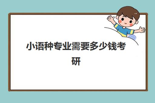 小语种专业需要多少钱考研(本科小语种跨专业考研方向)