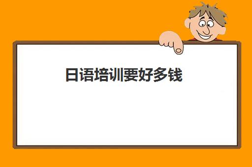 日语培训要好多钱(日语培训机构收费标准)