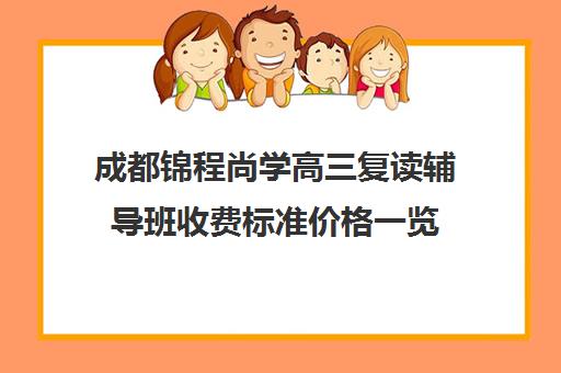 成都锦程尚学高三复读辅导班收费标准价格一览(高三辅导班收费)