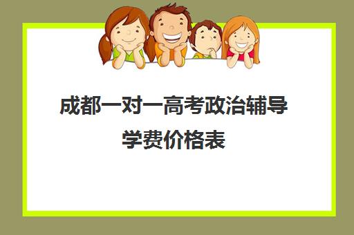 成都一对一高考政治辅导学费价格表(成都高中补课机构排名榜)