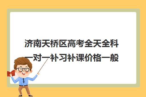 济南天桥区高考全天全科一对一补习补课价格一般多少钱