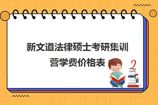 新文道法律硕士考研集训营学费价格表（法律硕士院校排名）