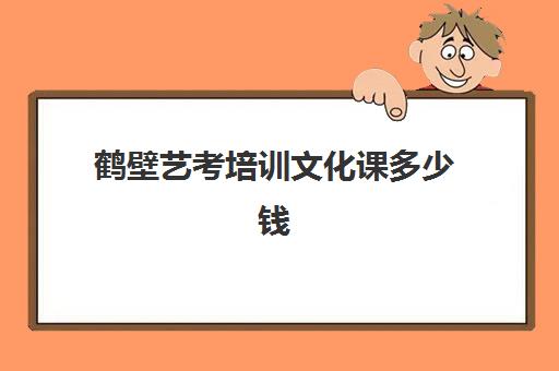 鹤壁艺考培训文化课多少钱(艺考培训收费标准)