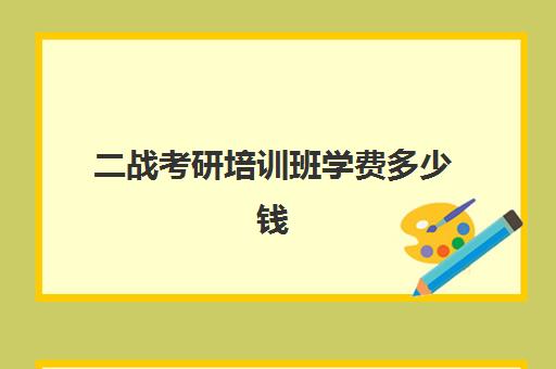 二战考研培训班学费多少钱(考研培训班费用大概多少)