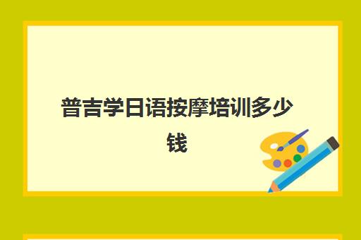 普吉学日语按摩培训多少钱(日语培训多少钱日语培训费用)