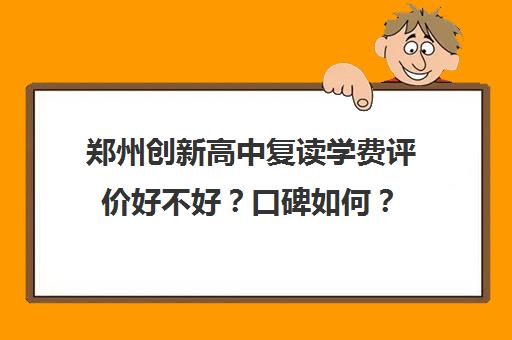 郑州创新高中复读学费评价好不好？口碑如何？(郑州高三复读学校有哪些)