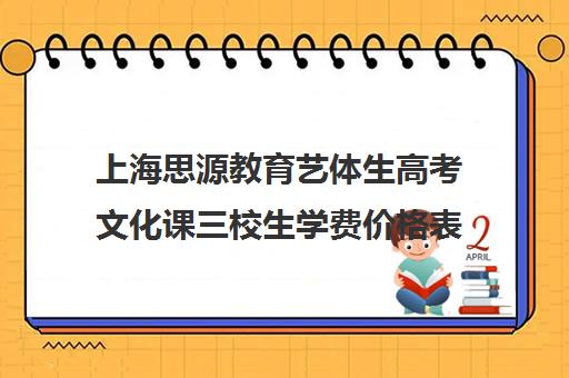 上海思源教育艺体生高考文化课三校生学费价格表（上海艺承明鑫艺考学费）